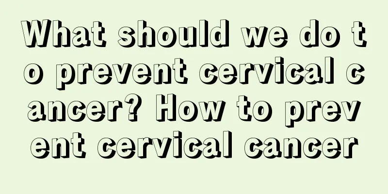 What should we do to prevent cervical cancer? How to prevent cervical cancer