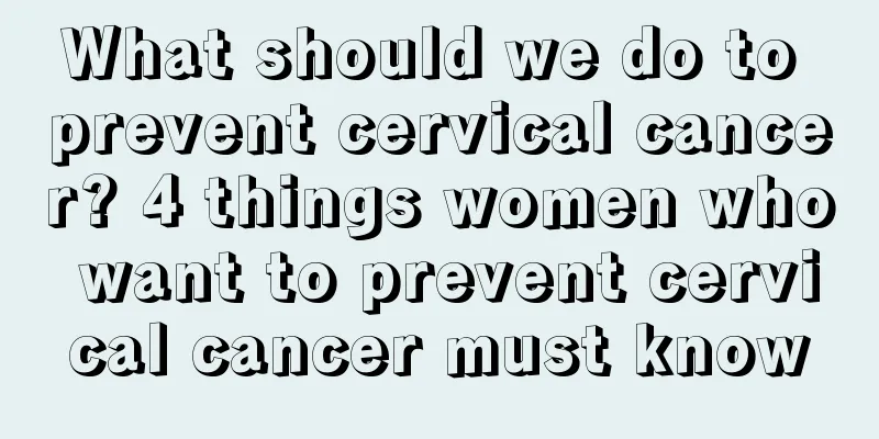 What should we do to prevent cervical cancer? 4 things women who want to prevent cervical cancer must know