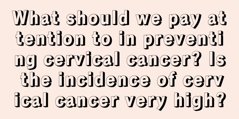 What should we pay attention to in preventing cervical cancer? Is the incidence of cervical cancer very high?