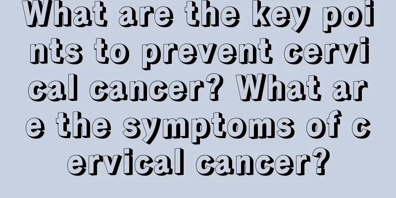 What are the key points to prevent cervical cancer? What are the symptoms of cervical cancer?