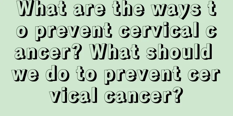 What are the ways to prevent cervical cancer? What should we do to prevent cervical cancer?