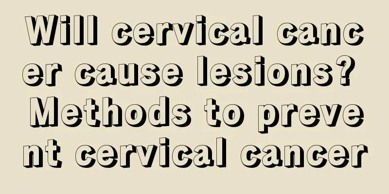 Will cervical cancer cause lesions? Methods to prevent cervical cancer