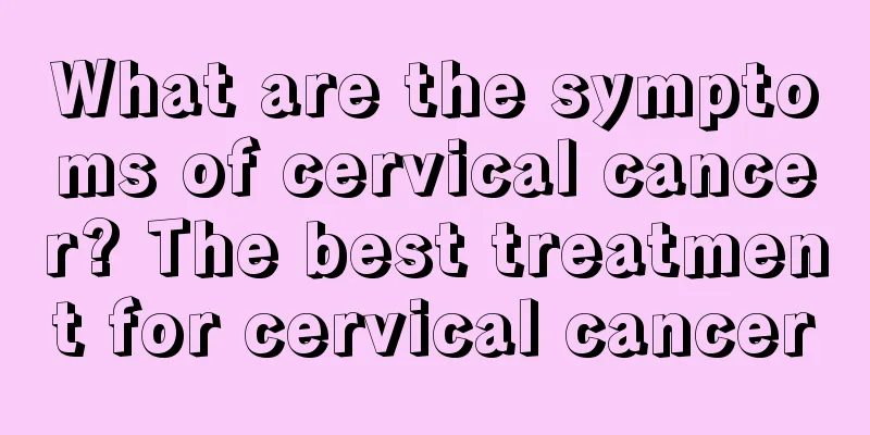 What are the symptoms of cervical cancer? The best treatment for cervical cancer