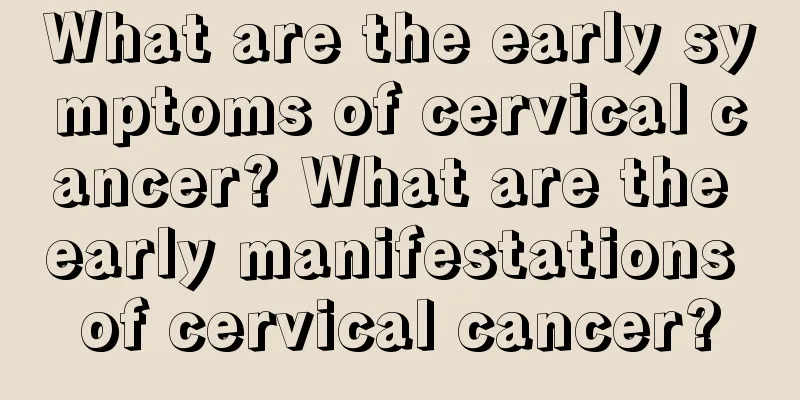 What are the early symptoms of cervical cancer? What are the early manifestations of cervical cancer?