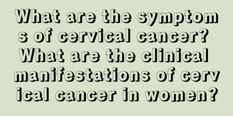 What are the symptoms of cervical cancer? What are the clinical manifestations of cervical cancer in women?