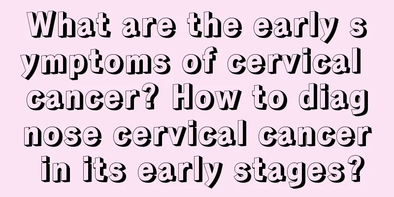 What are the early symptoms of cervical cancer? How to diagnose cervical cancer in its early stages?