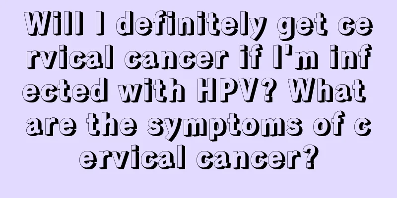 Will I definitely get cervical cancer if I'm infected with HPV? What are the symptoms of cervical cancer?