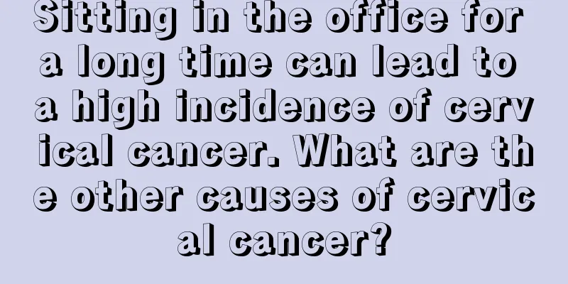 Sitting in the office for a long time can lead to a high incidence of cervical cancer. What are the other causes of cervical cancer?