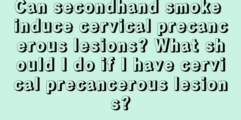Can secondhand smoke induce cervical precancerous lesions? What should I do if I have cervical precancerous lesions?