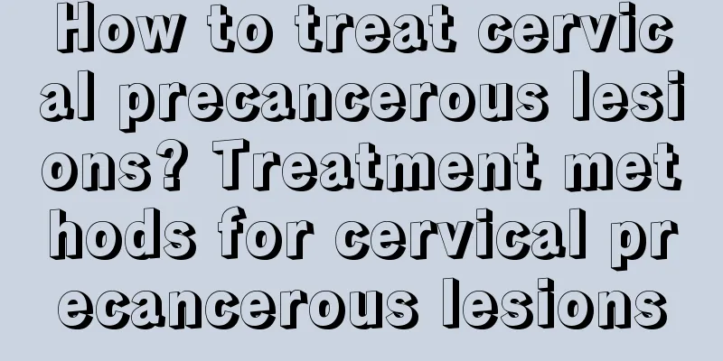 How to treat cervical precancerous lesions? Treatment methods for cervical precancerous lesions