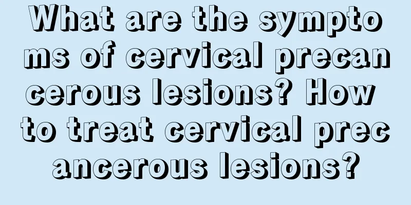 What are the symptoms of cervical precancerous lesions? How to treat cervical precancerous lesions?