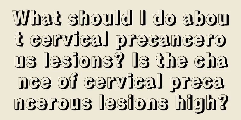 What should I do about cervical precancerous lesions? Is the chance of cervical precancerous lesions high?
