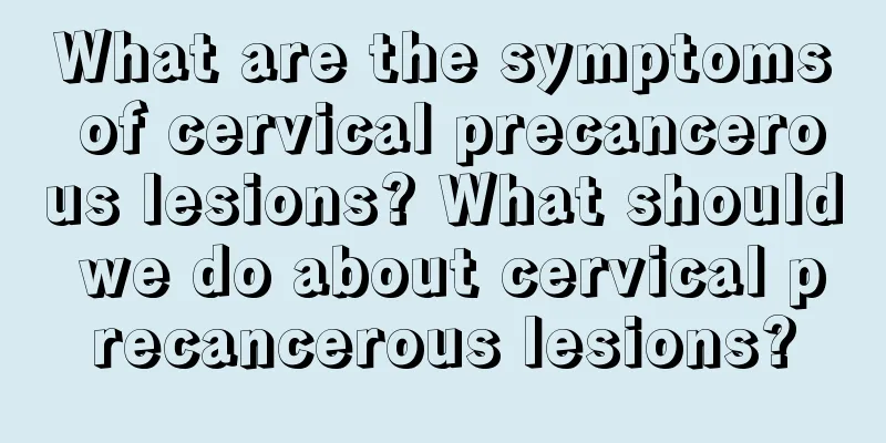What are the symptoms of cervical precancerous lesions? What should we do about cervical precancerous lesions?