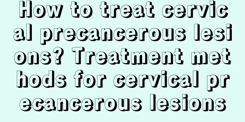 How to treat cervical precancerous lesions? Treatment methods for cervical precancerous lesions