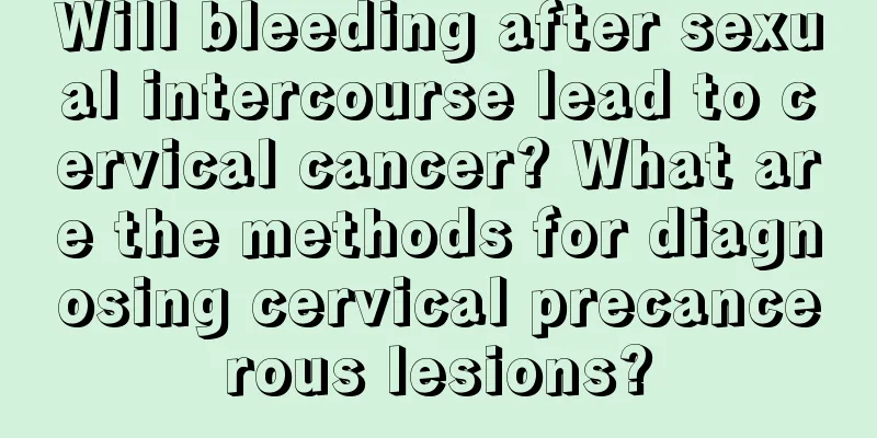 Will bleeding after sexual intercourse lead to cervical cancer? What are the methods for diagnosing cervical precancerous lesions?