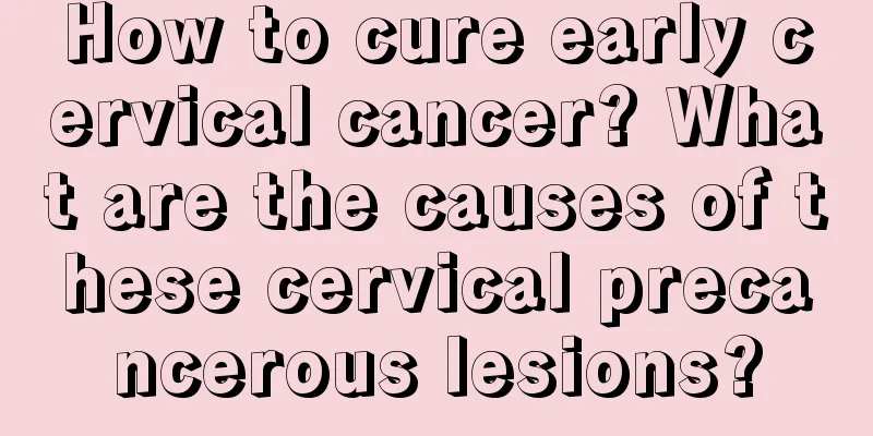 How to cure early cervical cancer? What are the causes of these cervical precancerous lesions?
