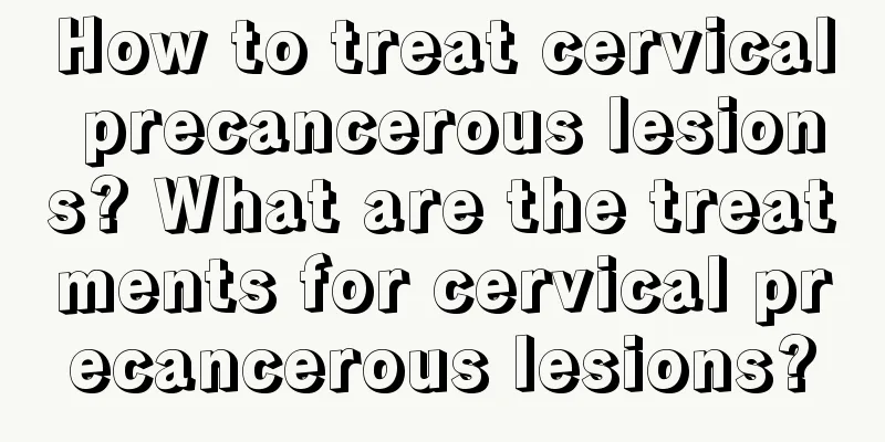 How to treat cervical precancerous lesions? What are the treatments for cervical precancerous lesions?
