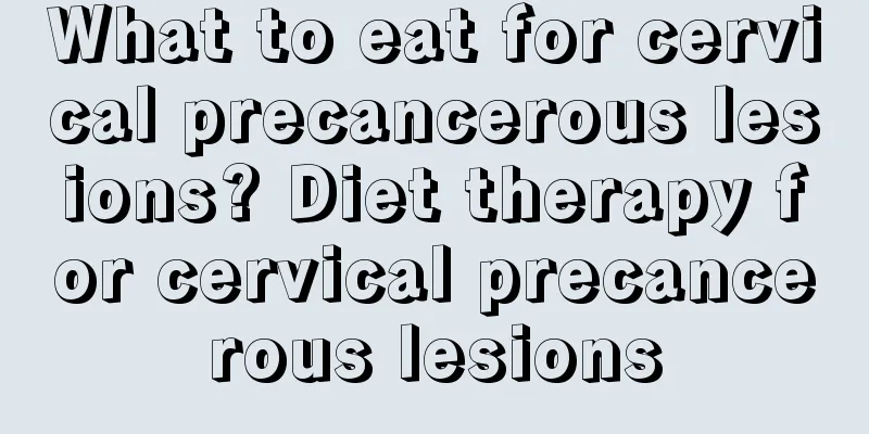 What to eat for cervical precancerous lesions? Diet therapy for cervical precancerous lesions