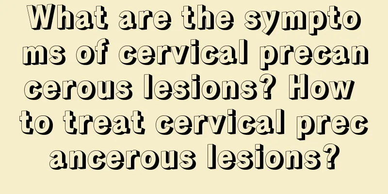 What are the symptoms of cervical precancerous lesions? How to treat cervical precancerous lesions?