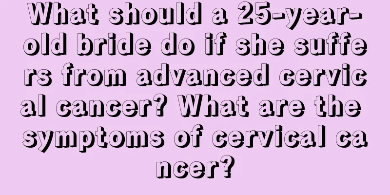 What should a 25-year-old bride do if she suffers from advanced cervical cancer? What are the symptoms of cervical cancer?