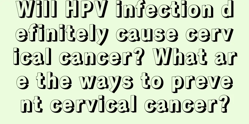 Will HPV infection definitely cause cervical cancer? What are the ways to prevent cervical cancer?