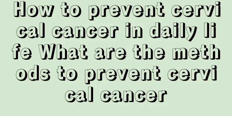 How to prevent cervical cancer in daily life What are the methods to prevent cervical cancer