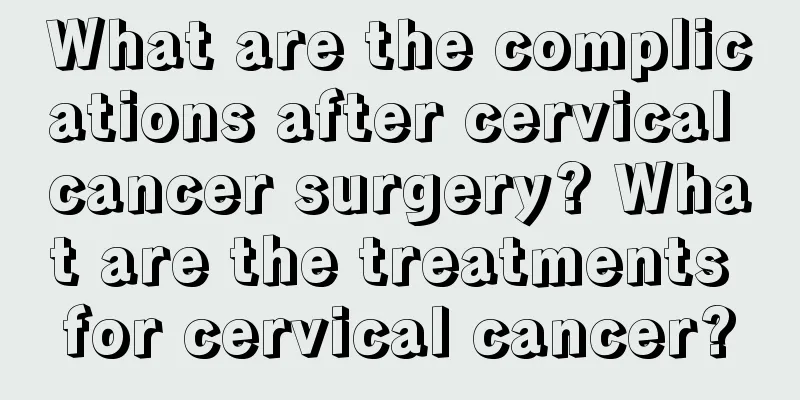 What are the complications after cervical cancer surgery? What are the treatments for cervical cancer?