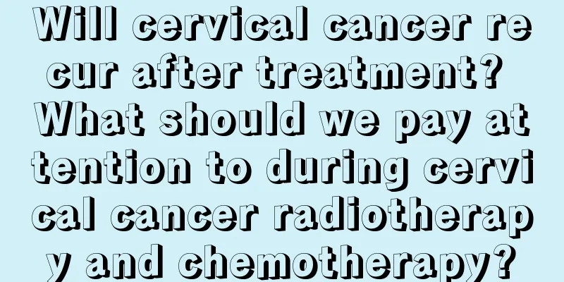 Will cervical cancer recur after treatment? What should we pay attention to during cervical cancer radiotherapy and chemotherapy?