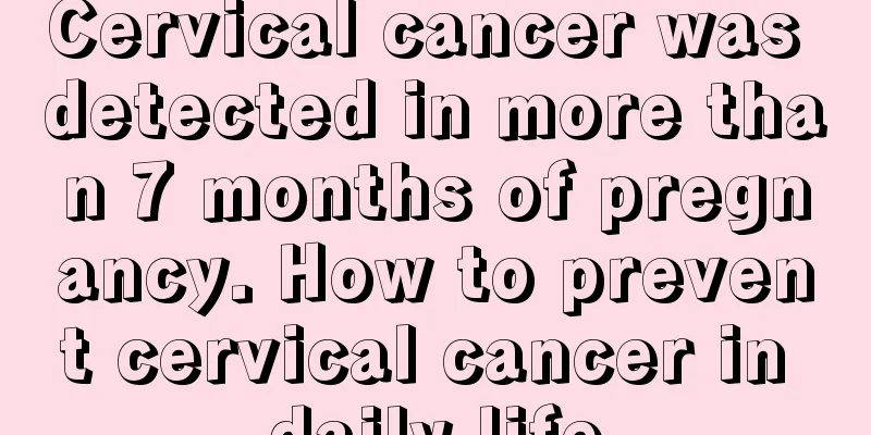Cervical cancer was detected in more than 7 months of pregnancy. How to prevent cervical cancer in daily life