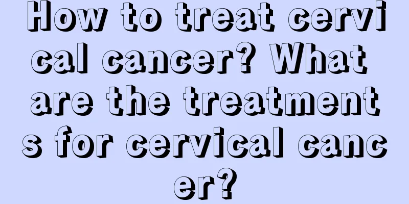 How to treat cervical cancer? What are the treatments for cervical cancer?
