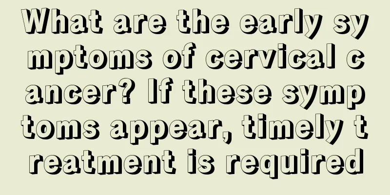 What are the early symptoms of cervical cancer? If these symptoms appear, timely treatment is required