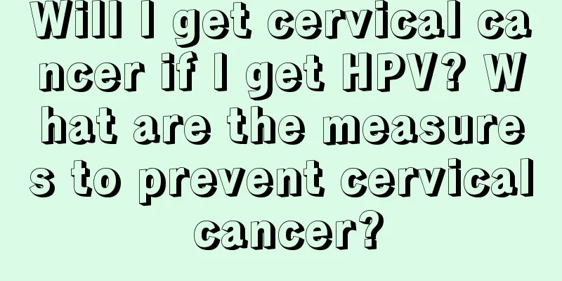 Will I get cervical cancer if I get HPV? What are the measures to prevent cervical cancer?