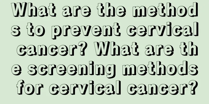 What are the methods to prevent cervical cancer? What are the screening methods for cervical cancer?