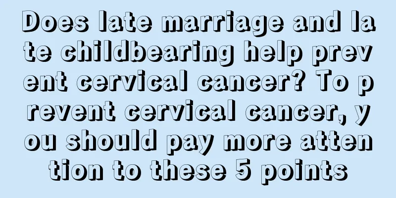 Does late marriage and late childbearing help prevent cervical cancer? To prevent cervical cancer, you should pay more attention to these 5 points