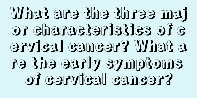 What are the three major characteristics of cervical cancer? What are the early symptoms of cervical cancer?