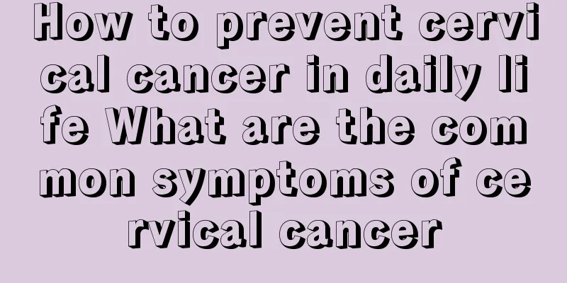 How to prevent cervical cancer in daily life What are the common symptoms of cervical cancer