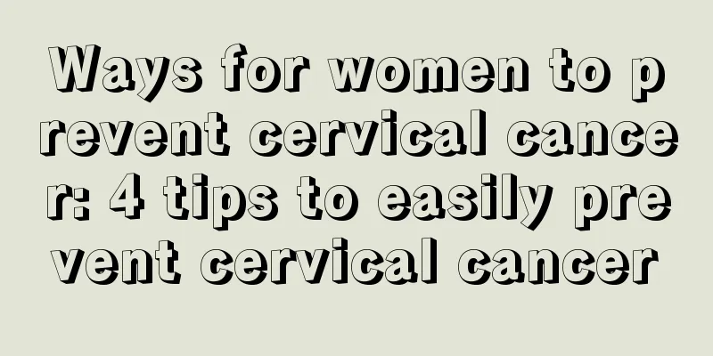 Ways for women to prevent cervical cancer: 4 tips to easily prevent cervical cancer