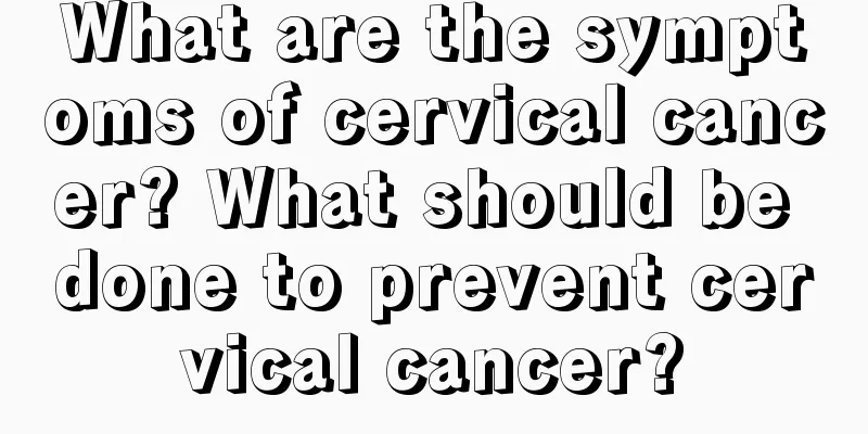 What are the symptoms of cervical cancer? What should be done to prevent cervical cancer?