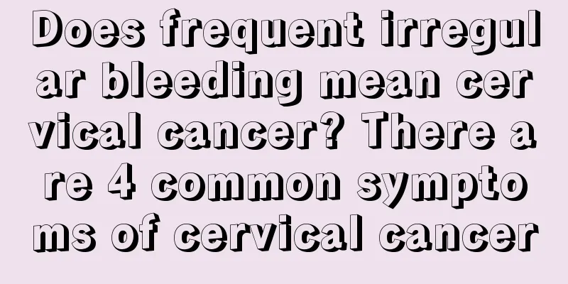 Does frequent irregular bleeding mean cervical cancer? There are 4 common symptoms of cervical cancer