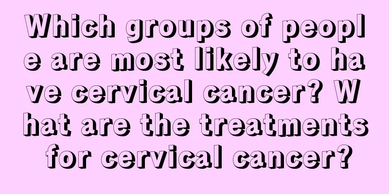 Which groups of people are most likely to have cervical cancer? What are the treatments for cervical cancer?