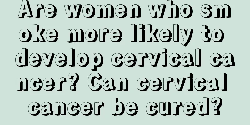 Are women who smoke more likely to develop cervical cancer? Can cervical cancer be cured?