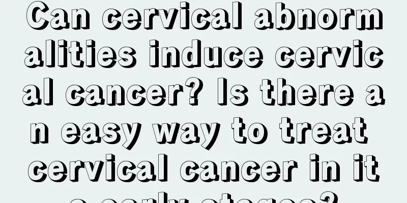 Can cervical abnormalities induce cervical cancer? Is there an easy way to treat cervical cancer in its early stages?