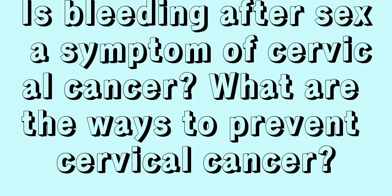 Is bleeding after sex a symptom of cervical cancer? What are the ways to prevent cervical cancer?