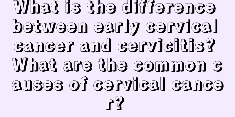 What is the difference between early cervical cancer and cervicitis? What are the common causes of cervical cancer? 