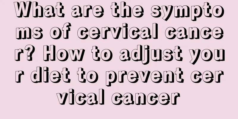 What are the symptoms of cervical cancer? How to adjust your diet to prevent cervical cancer