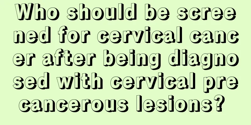 Who should be screened for cervical cancer after being diagnosed with cervical precancerous lesions? 