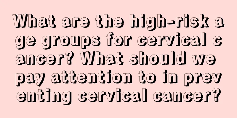 What are the high-risk age groups for cervical cancer? What should we pay attention to in preventing cervical cancer?