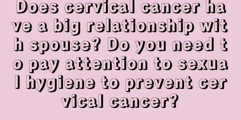 Does cervical cancer have a big relationship with spouse? Do you need to pay attention to sexual hygiene to prevent cervical cancer?