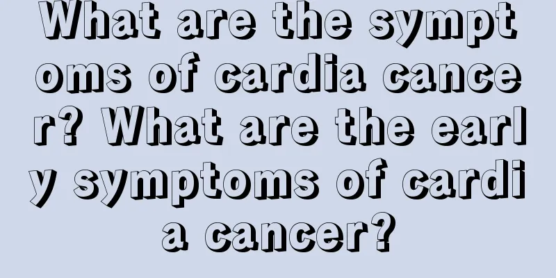 What are the symptoms of cardia cancer? What are the early symptoms of cardia cancer?