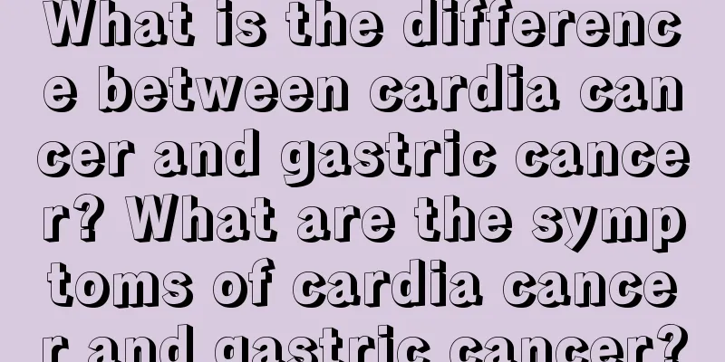 What is the difference between cardia cancer and gastric cancer? What are the symptoms of cardia cancer and gastric cancer?